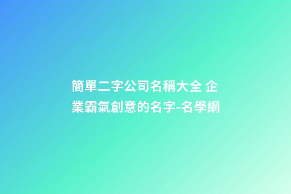 簡單二字公司名稱大全 企業霸氣創意的名字-名學網